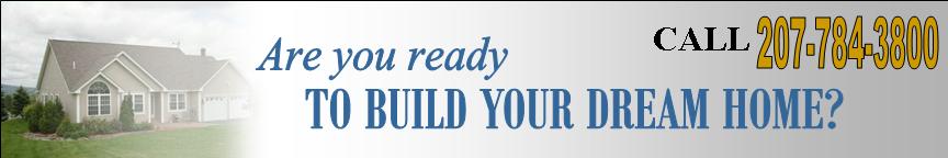 Are you ready to build your dream home? Call 207-784-3800